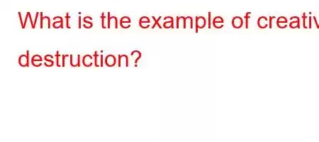 What is the example of creative destruction?