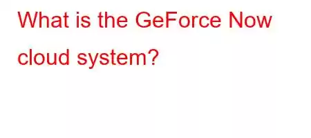 What is the GeForce Now cloud system?