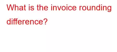 What is the invoice rounding difference?