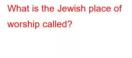 What is the Jewish place of worship called?