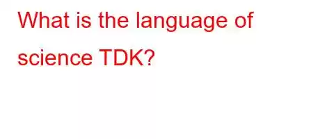 What is the language of science TDK