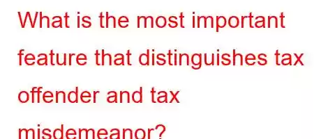 What is the most important feature that distinguishes tax offender and tax misdemeanor