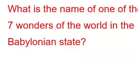 What is the name of one of the 7 wonders of the world in the Babylonian state