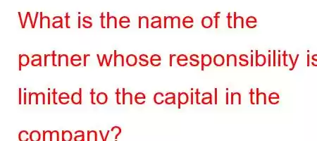 What is the name of the partner whose responsibility is limited to the capital in the company?