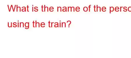 What is the name of the person using the train?