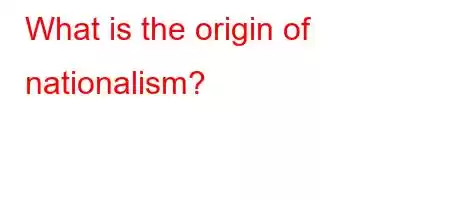 What is the origin of nationalism?