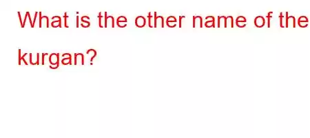 What is the other name of the kurgan?