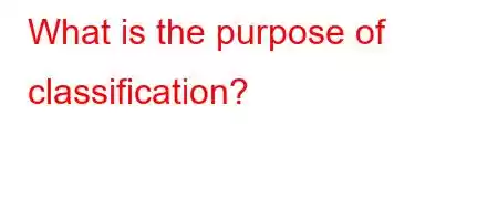 What is the purpose of classification?