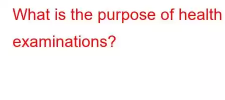 What is the purpose of health examinations?