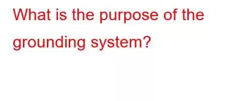 What is the purpose of the grounding system?