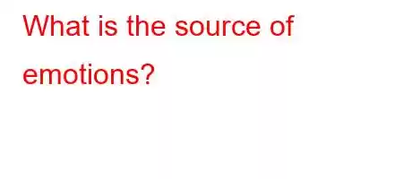 What is the source of emotions?