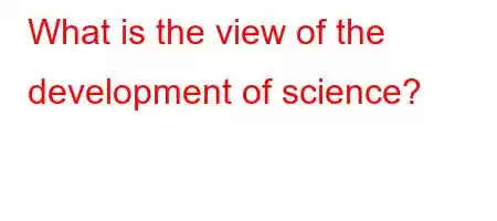 What is the view of the development of science?