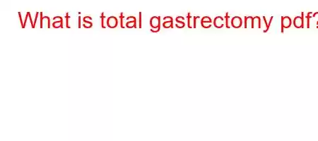 What is total gastrectomy pdf