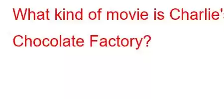 What kind of movie is Charlie's Chocolate Factory?