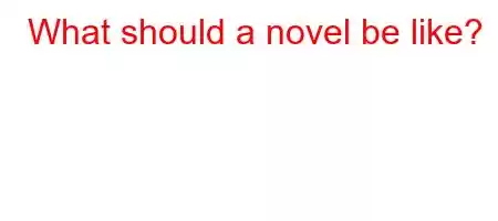 What should a novel be like?