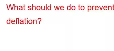 What should we do to prevent deflation