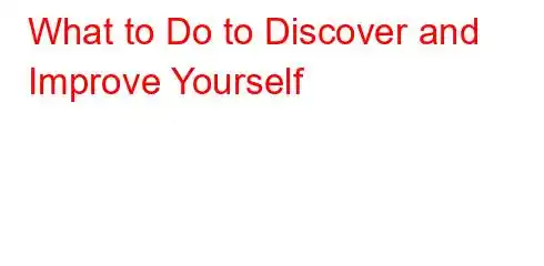 What to Do to Discover and Improve Yourself