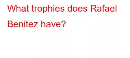 What trophies does Rafael Benitez have