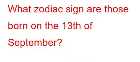 What zodiac sign are those born on the 13th of September