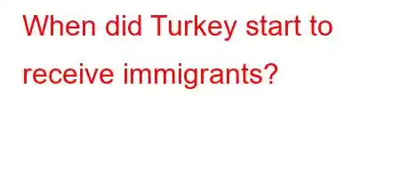 When did Turkey start to receive immigrants?