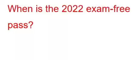 When is the 2022 exam-free pass?