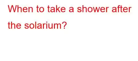 When to take a shower after the solarium?