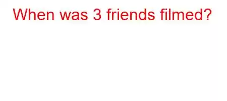 When was 3 friends filmed?