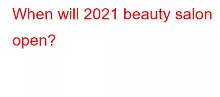 When will 2021 beauty salon open