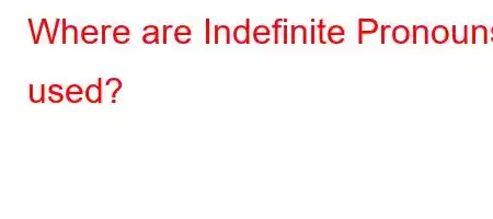 Where are Indefinite Pronouns used?