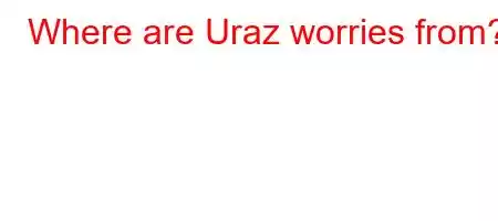 Where are Uraz worries from?