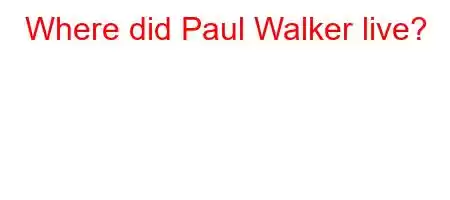 Where did Paul Walker live