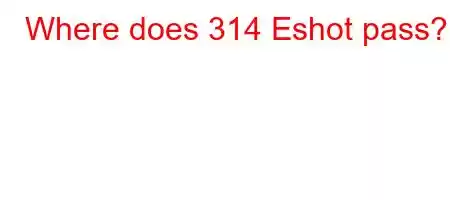 Where does 314 Eshot pass?