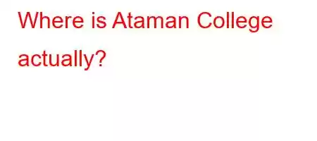 Where is Ataman College actually