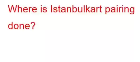 Where is Istanbulkart pairing done?