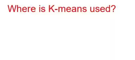 Where is K-means used?