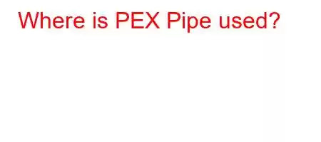 Where is PEX Pipe used?