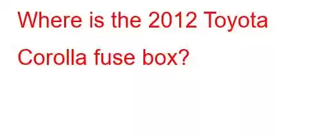 Where is the 2012 Toyota Corolla fuse box