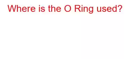 Where is the O Ring used?