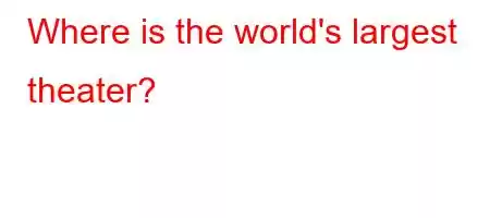 Where is the world's largest theater?