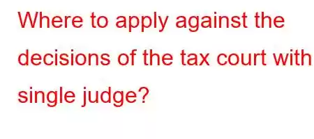 Where to apply against the decisions of the tax court with a single judge?