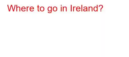 Where to go in Ireland?