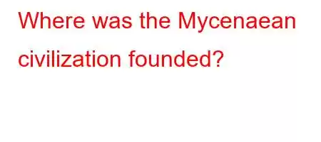 Where was the Mycenaean civilization founded