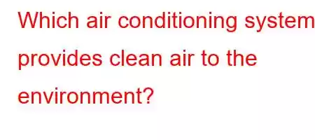 Which air conditioning system provides clean air to the environment?