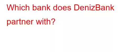 Which bank does DenizBank partner with