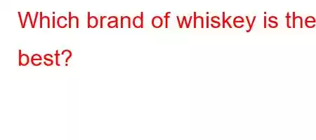 Which brand of whiskey is the best?