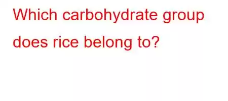 Which carbohydrate group does rice belong to