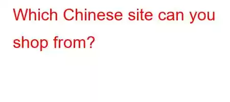 Which Chinese site can you shop from?