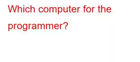 Which computer for the programmer?