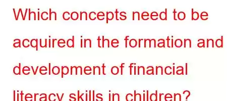 Which concepts need to be acquired in the formation and development of financial literacy skills in children?