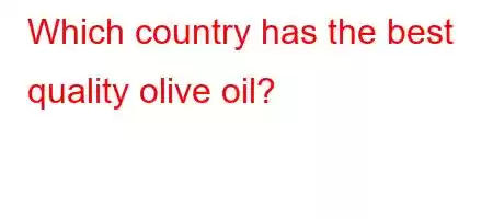 Which country has the best quality olive oil